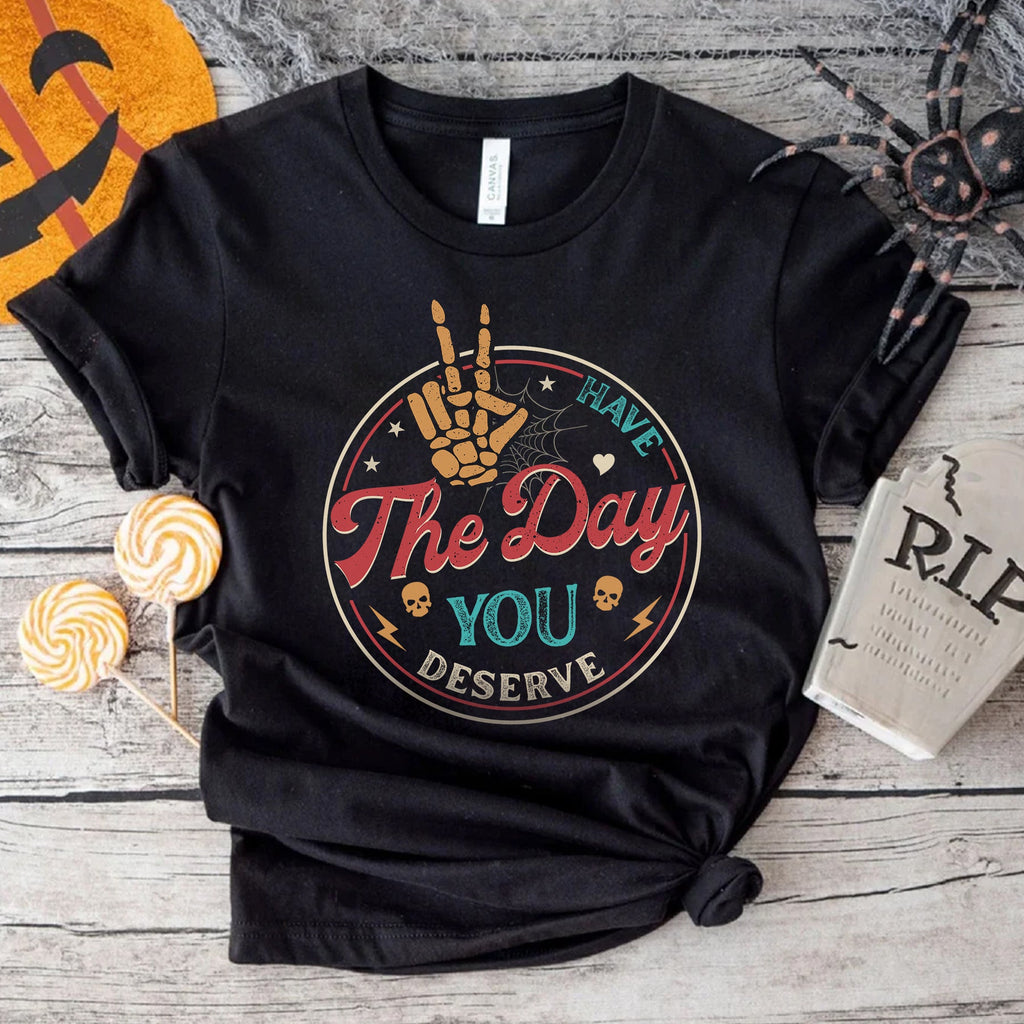 Sandjest Have The Day You Deserve Shirt, Kindness Gift, Sarcastic Shirts, Motivational Skeleton TShirt, Inspirational Clothes, Positive Graphic Tees
