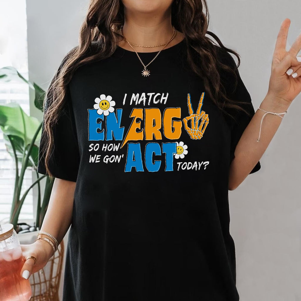 Sandjest I Match Energy So How We Gonna to Act Today T-Shirt, Sarcastic Funny Shirt, I Match Energy Shirt, Funny Quote Tee